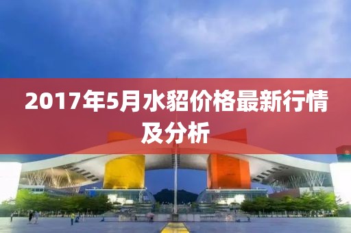 2017年5月水貂价格最新行情及分析