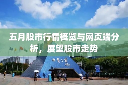 五月股市行情概览与网页端分析，展望股市走势