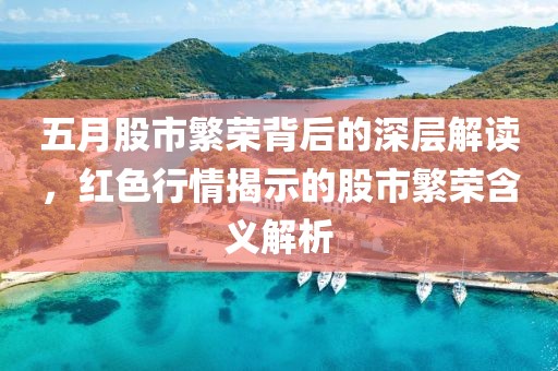 五月股市繁荣背后的深层解读，红色行情揭示的股市繁荣含义解析