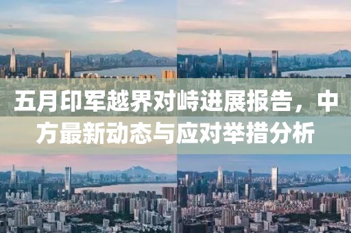 五月印军越界对峙进展报告，中方最新动态与应对举措分析