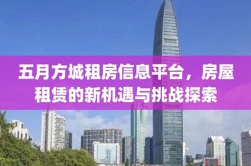 五月方城租房信息平台，房屋租赁的新机遇与挑战探索