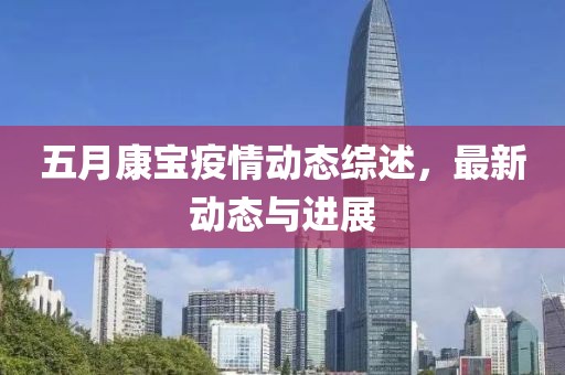 五月康宝疫情动态综述，最新动态与进展