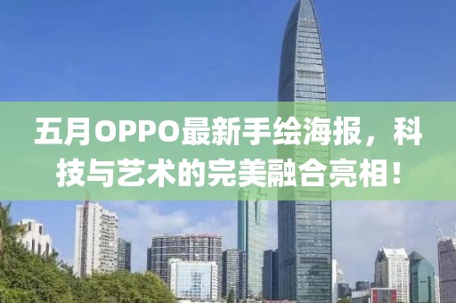 五月OPPO最新手绘海报，科技与艺术的完美融合亮相！