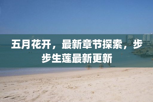 五月花开，最新章节探索，步步生莲最新更新