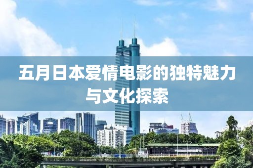 五月日本爱情电影的独特魅力与文化探索