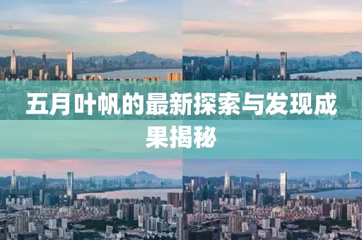 五月叶帆的最新探索与发现成果揭秘