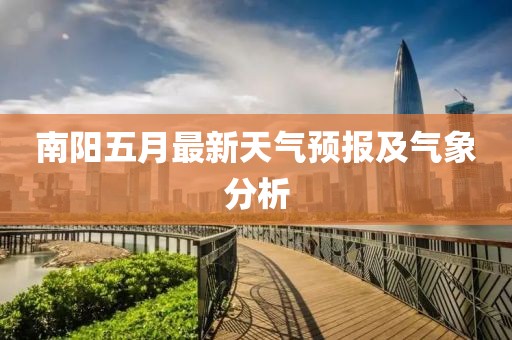 南阳五月最新天气预报及气象分析