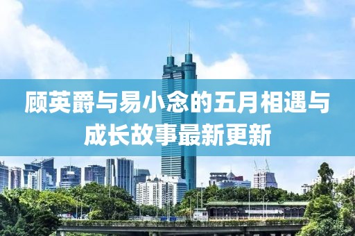顾英爵与易小念的五月相遇与成长故事最新更新