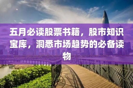 五月必读股票书籍，股市知识宝库，洞悉市场趋势的必备读物