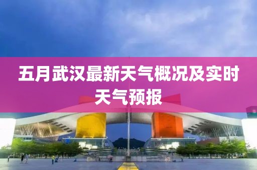 五月武汉最新天气概况及实时天气预报