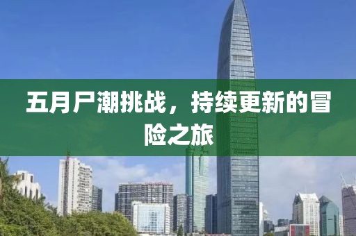 五月尸潮挑战，持续更新的冒险之旅