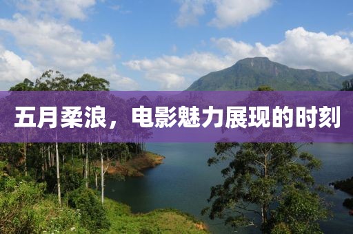 五月柔浪，电影魅力展现的时刻