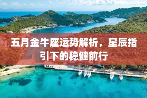 五月金牛座运势解析，星辰指引下的稳健前行