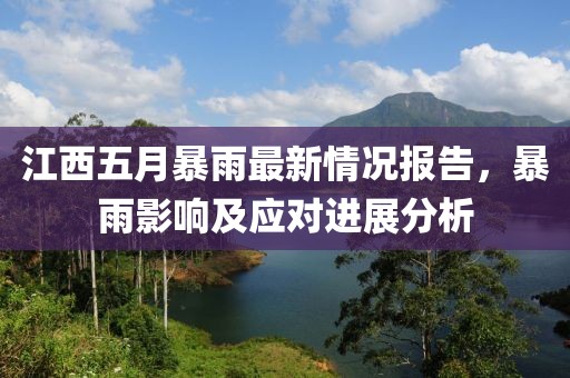 江西五月暴雨最新情况报告，暴雨影响及应对进展分析