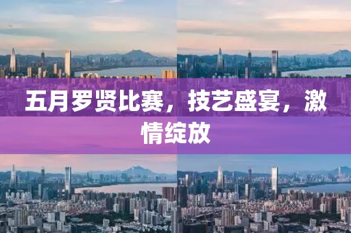 五月罗贤比赛，技艺盛宴，激情绽放