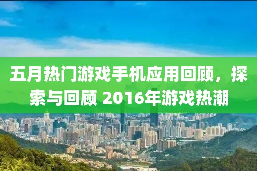 五月热门游戏手机应用回顾，探索与回顾 2016年游戏热潮