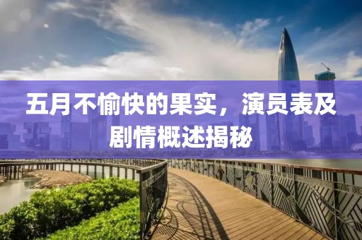 五月不愉快的果实，演员表及剧情概述揭秘