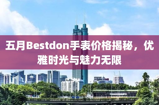 五月Bestdon手表价格揭秘，优雅时光与魅力无限