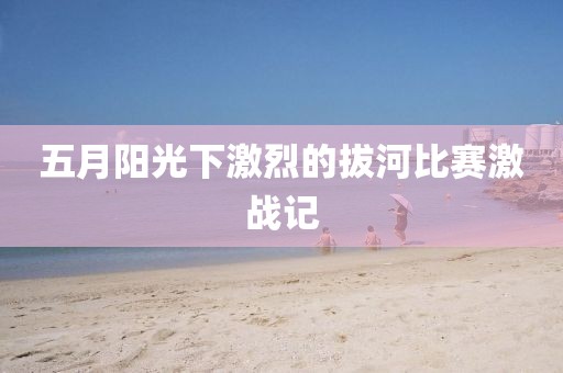 五月阳光下激烈的拔河比赛激战记