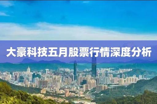 大豪科技五月股票行情深度分析