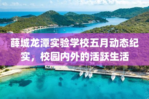 薛城龙潭实验学校五月动态纪实，校园内外的活跃生活