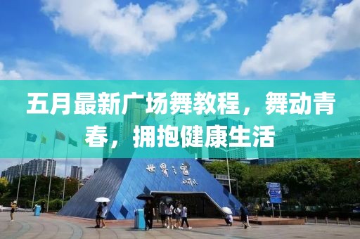五月最新广场舞教程，舞动青春，拥抱健康生活