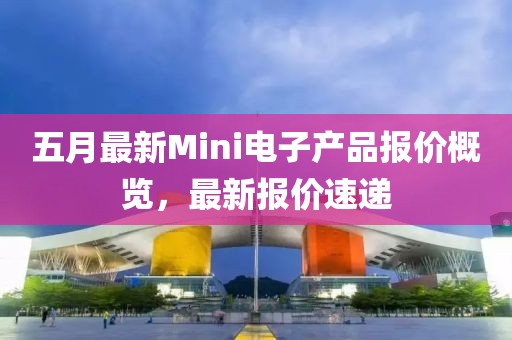 五月最新Mini电子产品报价概览，最新报价速递