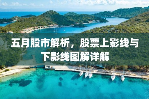 五月股市解析，股票上影线与下影线图解详解