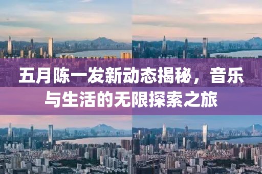 五月陈一发新动态揭秘，音乐与生活的无限探索之旅