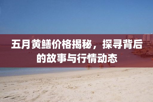五月黄鳝价格揭秘，探寻背后的故事与行情动态