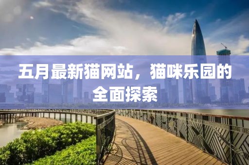 五月最新猫网站，猫咪乐园的全面探索