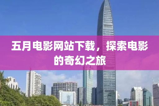五月电影网站下载，探索电影的奇幻之旅