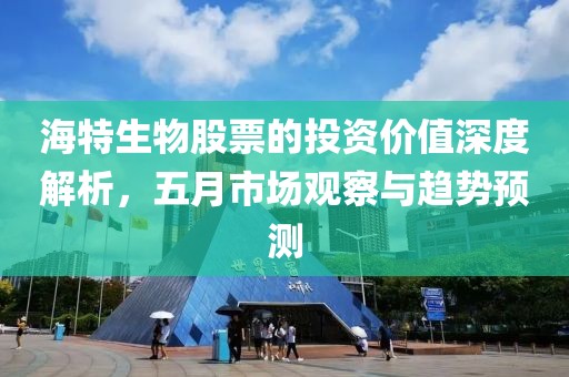 海特生物股票的投资价值深度解析，五月市场观察与趋势预测