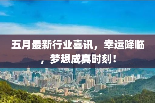 五月最新行业喜讯，幸运降临，梦想成真时刻！