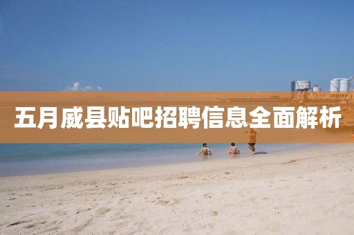 五月威县贴吧招聘信息全面解析