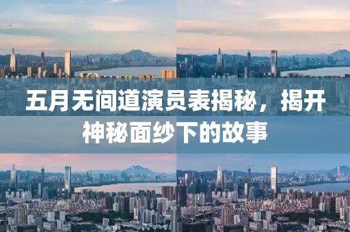 五月无间道演员表揭秘，揭开神秘面纱下的故事