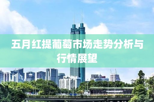 五月红提葡萄市场走势分析与行情展望