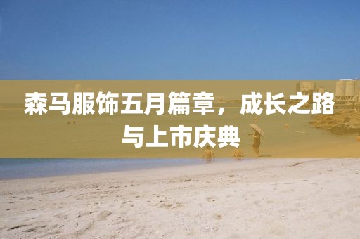 森马服饰五月篇章，成长之路与上市庆典