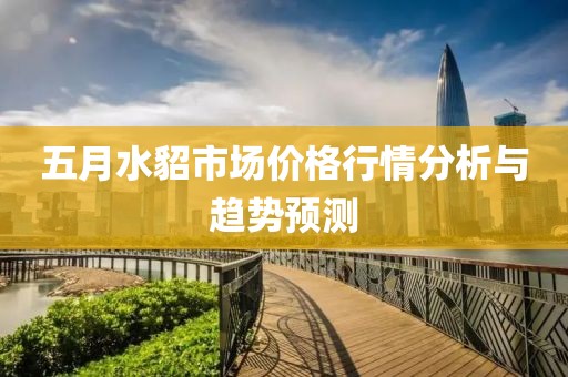 五月水貂市场价格行情分析与趋势预测