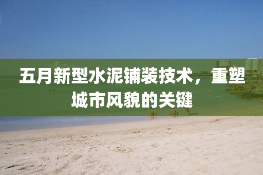 五月新型水泥铺装技术，重塑城市风貌的关键
