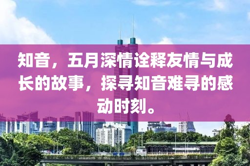 知音，五月深情诠释友情与成长的故事，探寻知音难寻的感动时刻。