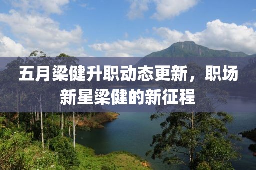 五月梁健升职动态更新，职场新星梁健的新征程