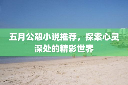 五月公憩小说推荐，探索心灵深处的精彩世界