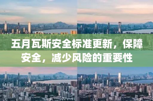 五月瓦斯安全标准更新，保障安全，减少风险的重要性