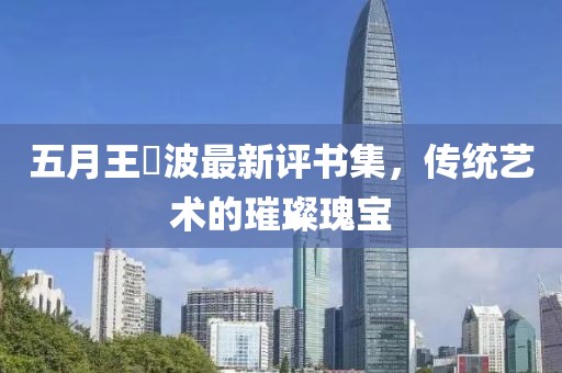 五月王玥波最新评书集，传统艺术的璀璨瑰宝