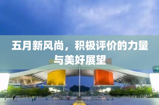 五月新风尚，积极评价的力量与美好展望