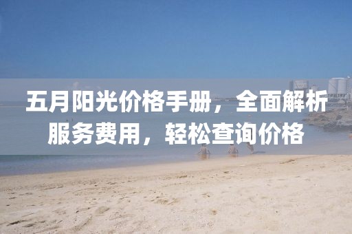 五月阳光价格手册，全面解析服务费用，轻松查询价格