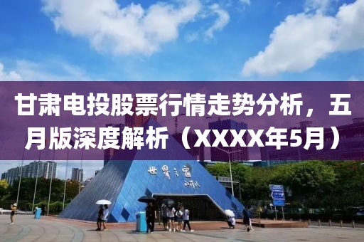 甘肃电投股票行情走势分析，五月版深度解析（XXXX年5月）