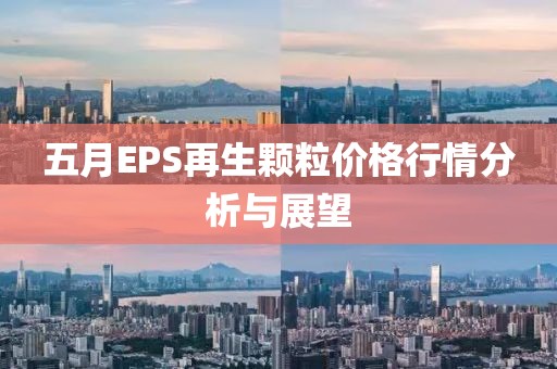 五月EPS再生颗粒价格行情分析与展望
