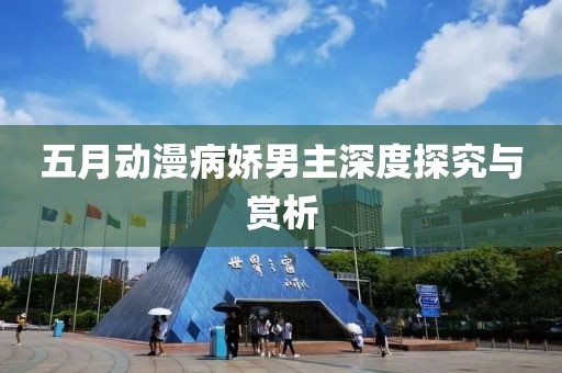 五月动漫病娇男主深度探究与赏析